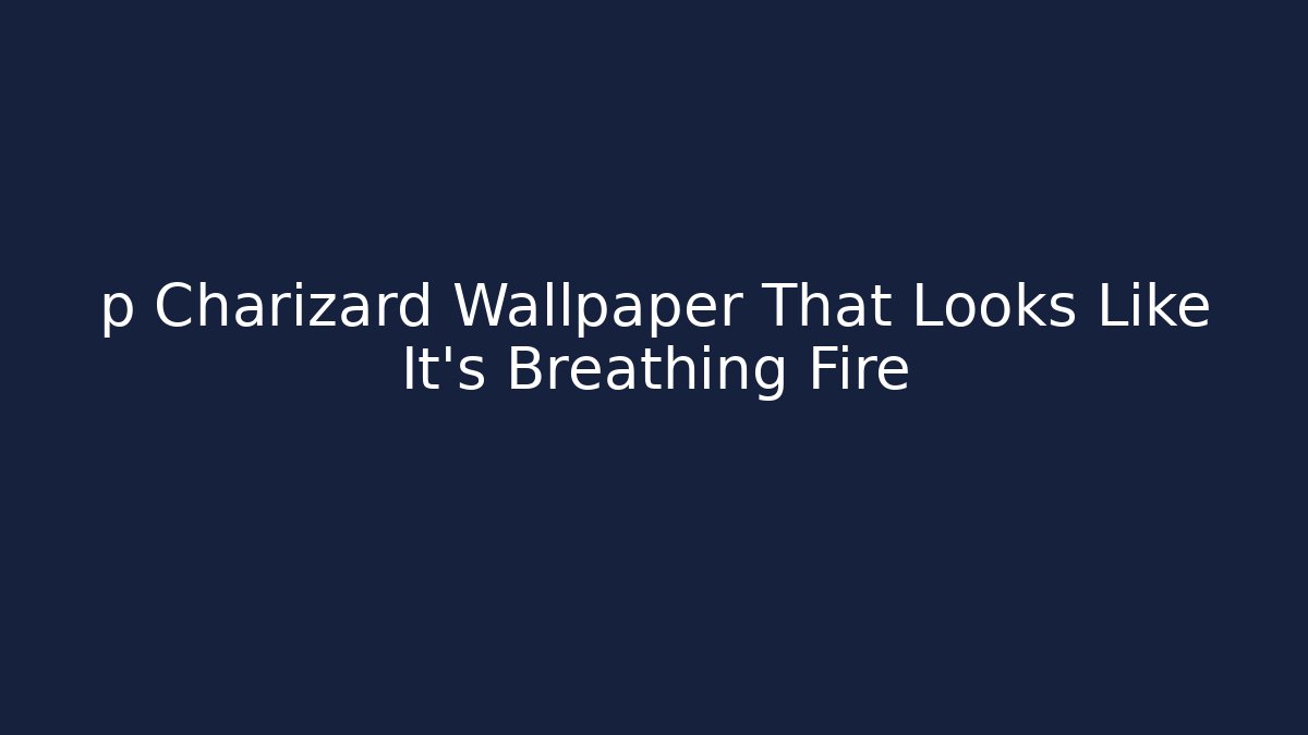 p Charizard Wallpaper That Looks Like It's Breathing Fire