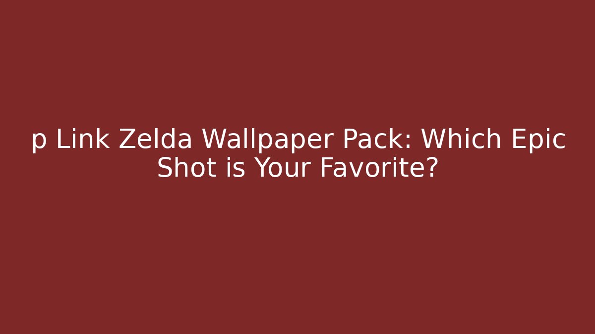 p Link Zelda Wallpaper Pack: Which Epic Shot is Your Favorite?