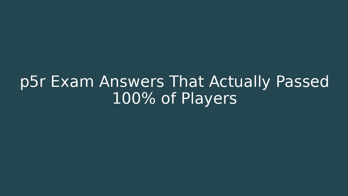 p5r Exam Answers That Actually Passed 100% of Players