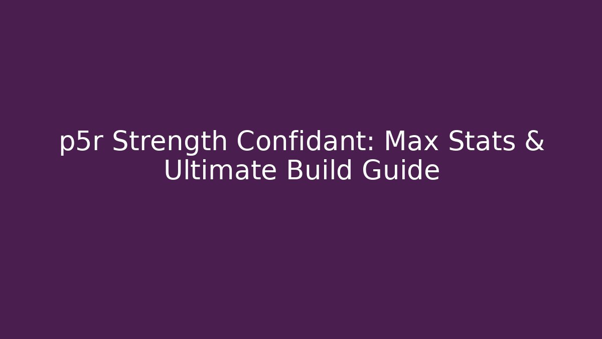 p5r Strength Confidant: Max Stats & Ultimate Build Guide