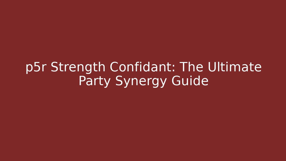 p5r Strength Confidant: The Ultimate Party Synergy Guide