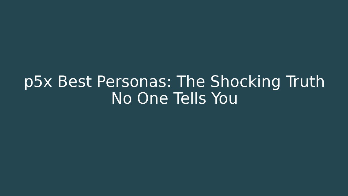 p5x Best Personas: The Shocking Truth No One Tells You