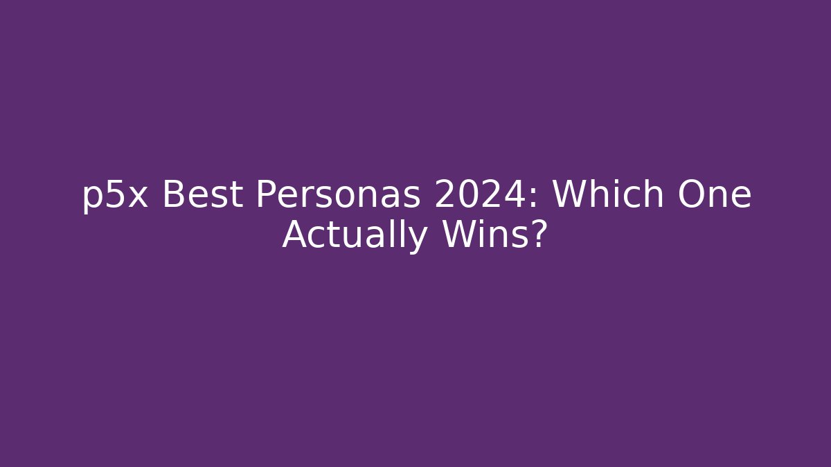 p5x Best Personas 2024: Which One Actually Wins?