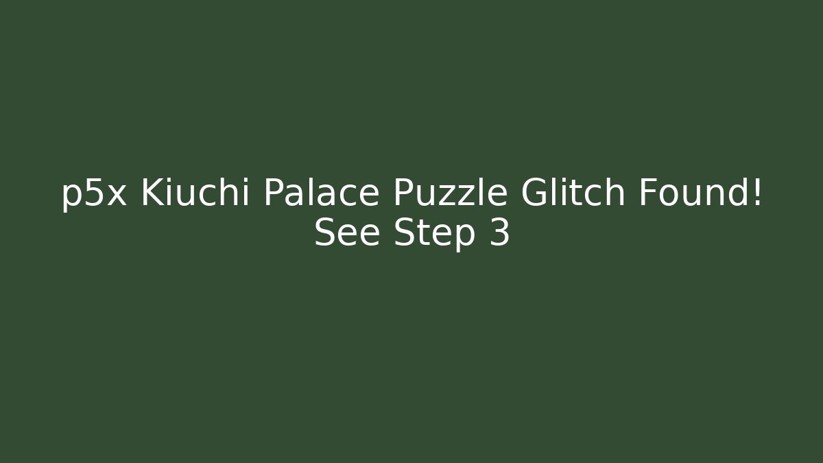 p5x Kiuchi Palace Puzzle Glitch Found! See Step 3