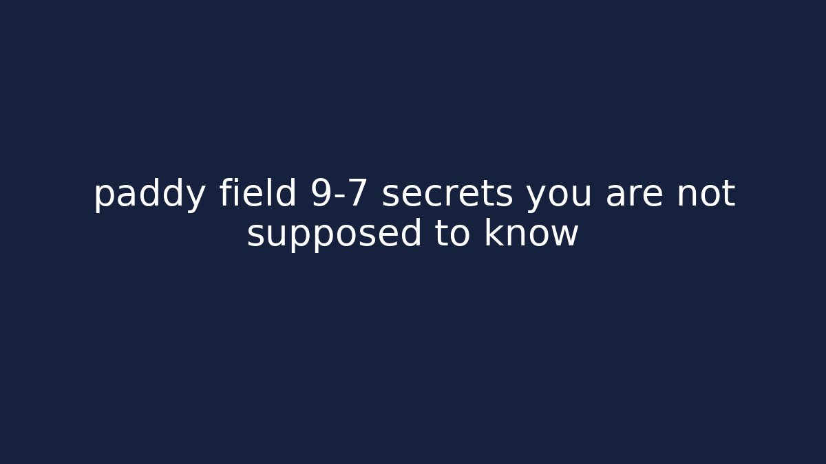 paddy field 9-7 secrets you are not supposed to know