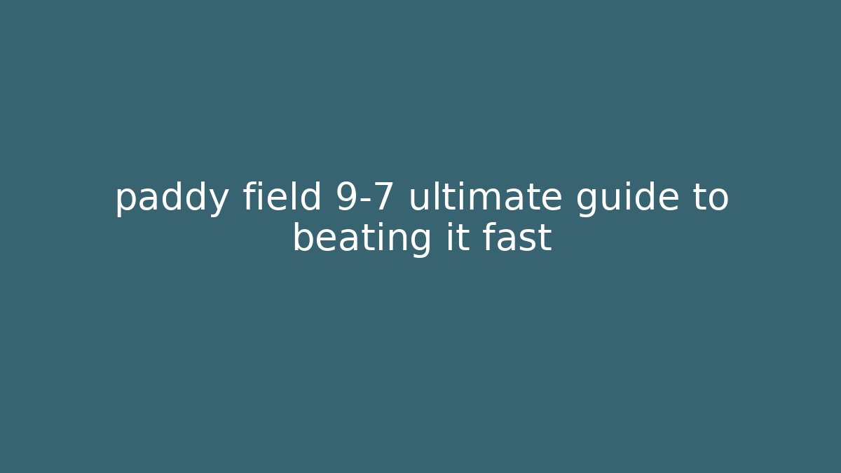 paddy field 9-7 ultimate guide to beating it fast