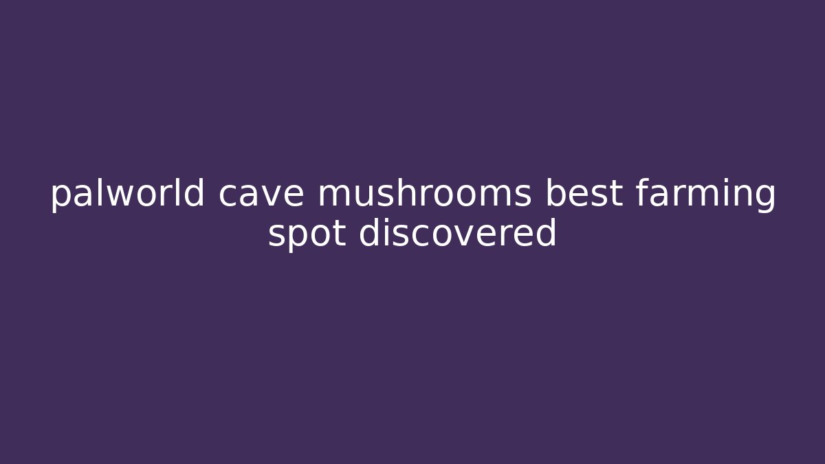 palworld cave mushrooms best farming spot discovered