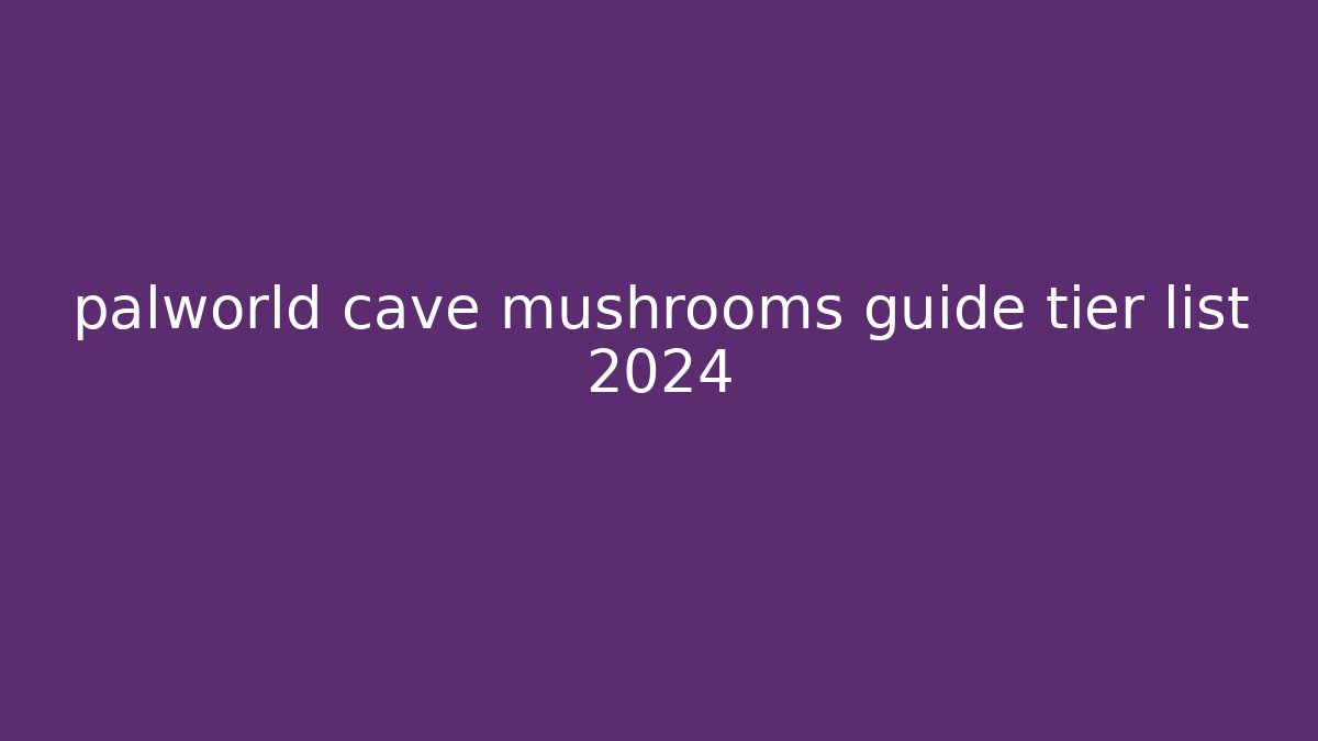 palworld cave mushrooms guide tier list 2024