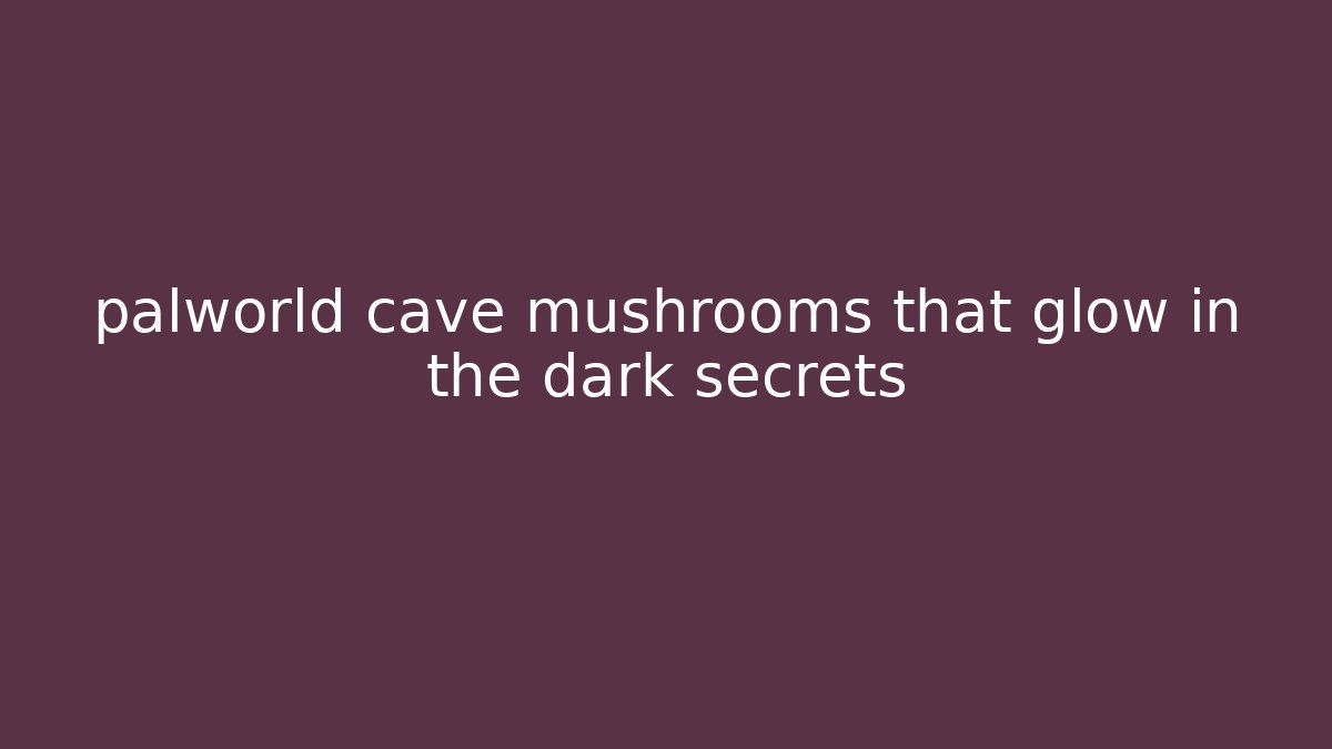 palworld cave mushrooms that glow in the dark secrets