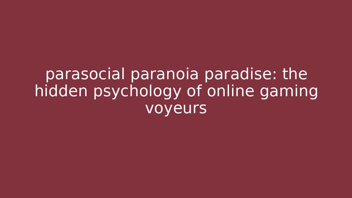 parasocial paranoia paradise: the hidden psychology of online gaming voyeurs - Critter Realm