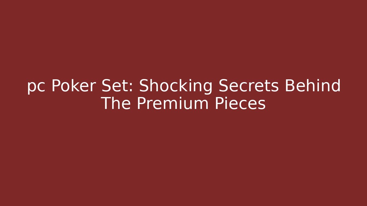 pc Poker Set: Shocking Secrets Behind The Premium Pieces