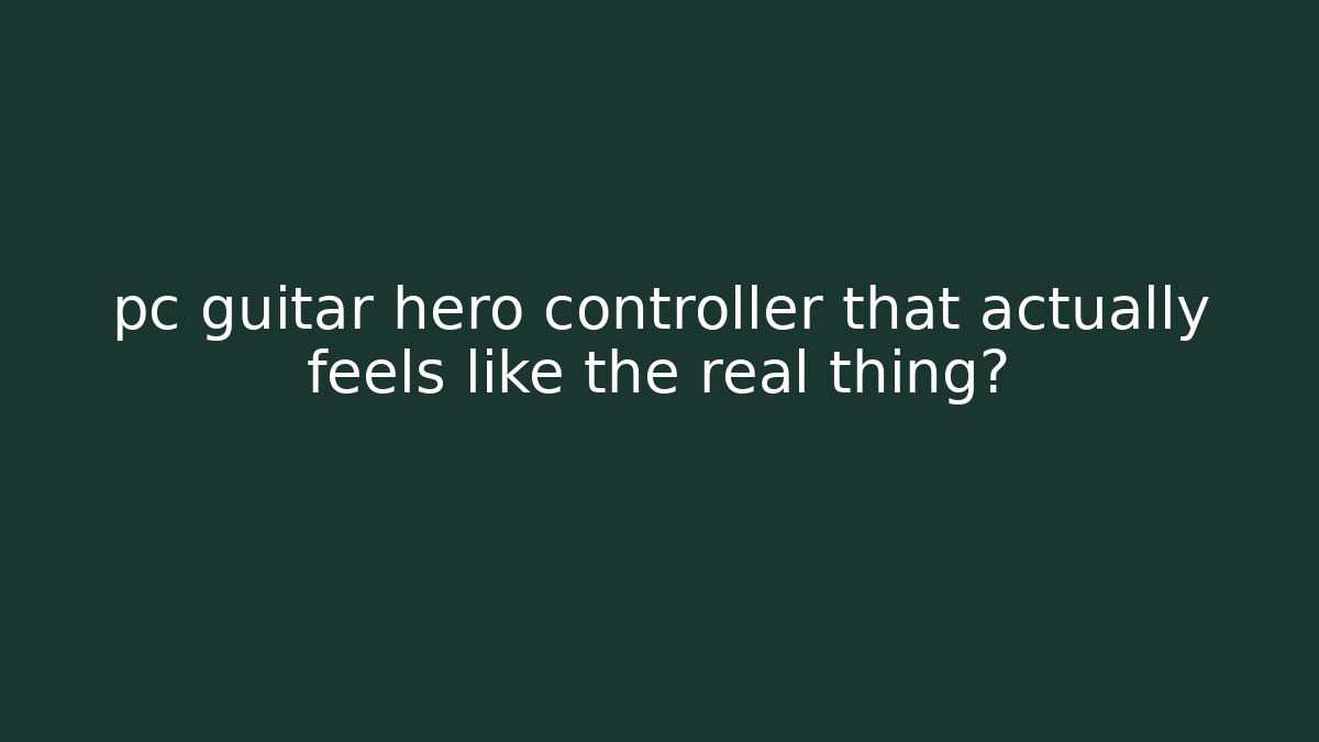 pc guitar hero controller that actually feels like the real thing?