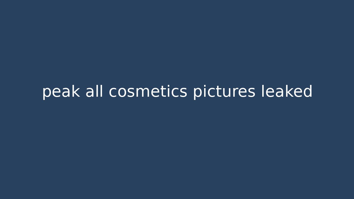 peak all cosmetics pictures leaked