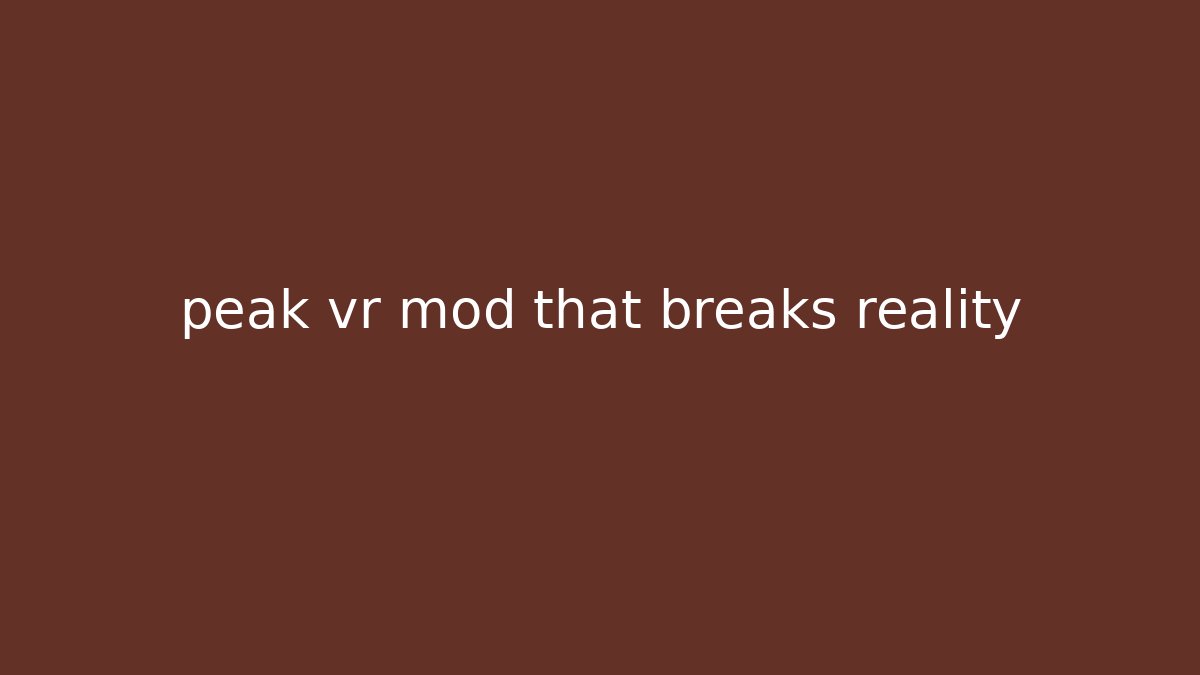 peak vr mod that breaks reality