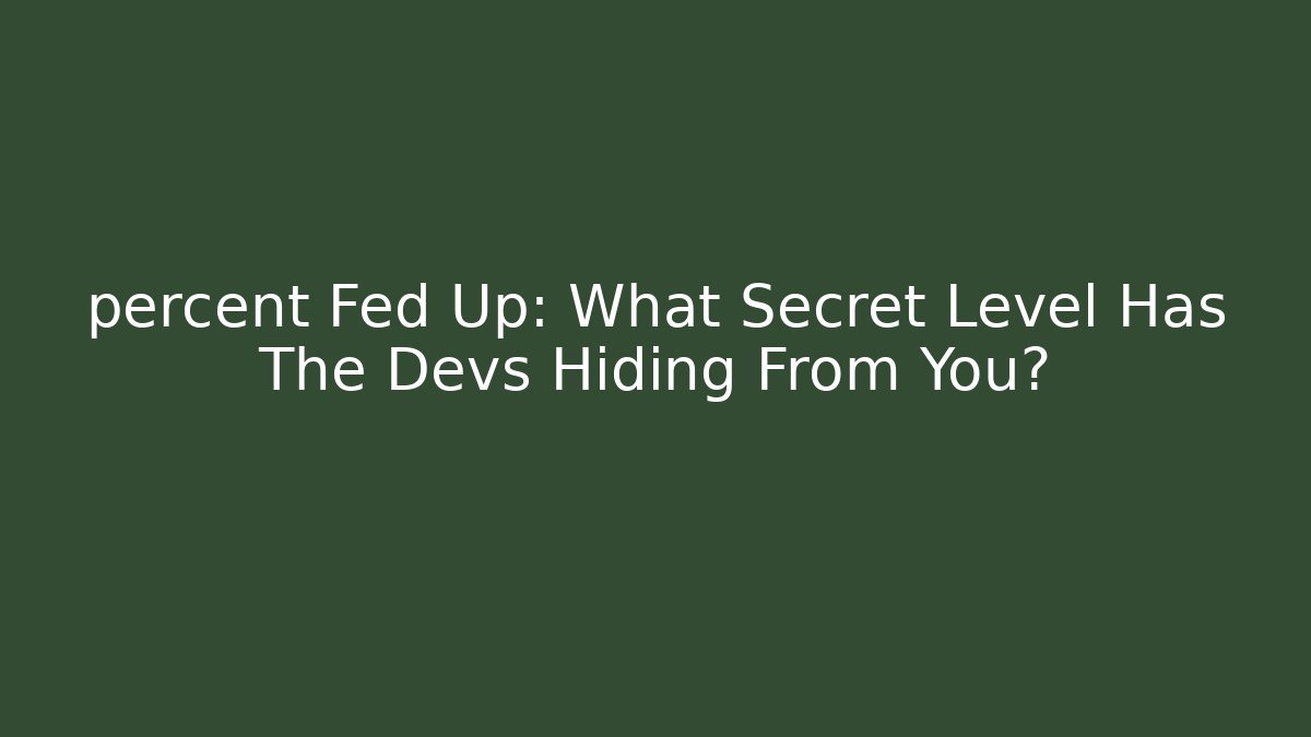percent Fed Up: What Secret Level Has The Devs Hiding From You?