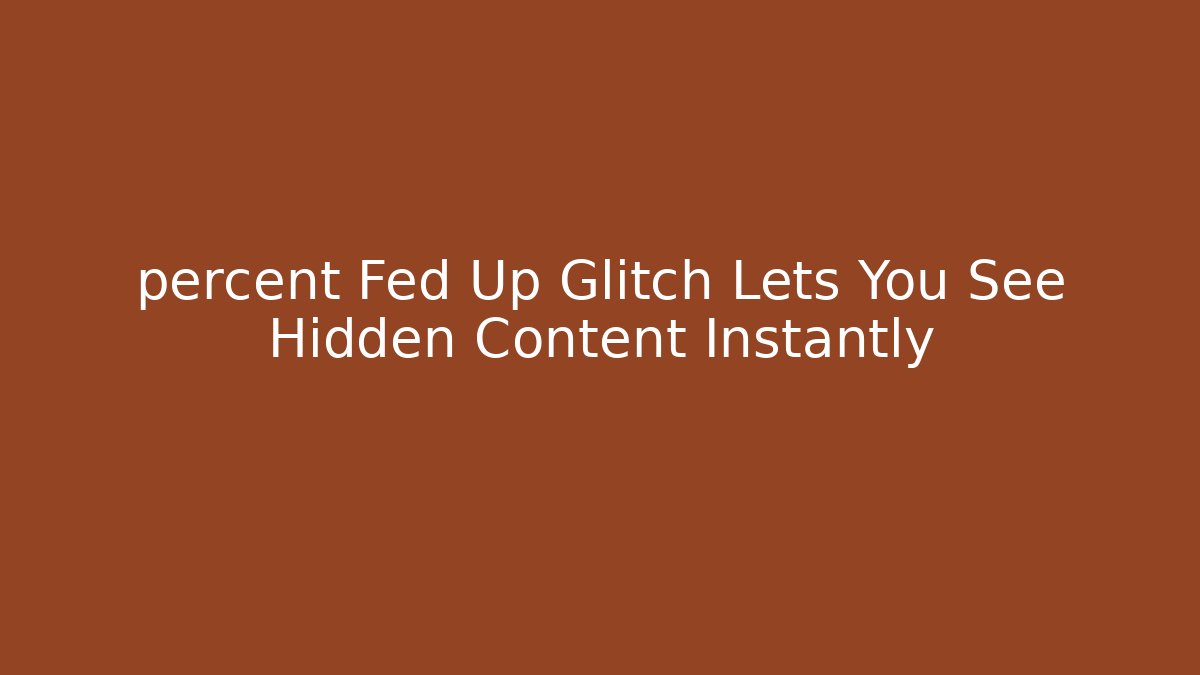 percent Fed Up Glitch Lets You See Hidden Content Instantly