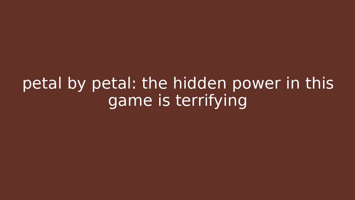 petal by petal: the hidden power in this game is terrifying