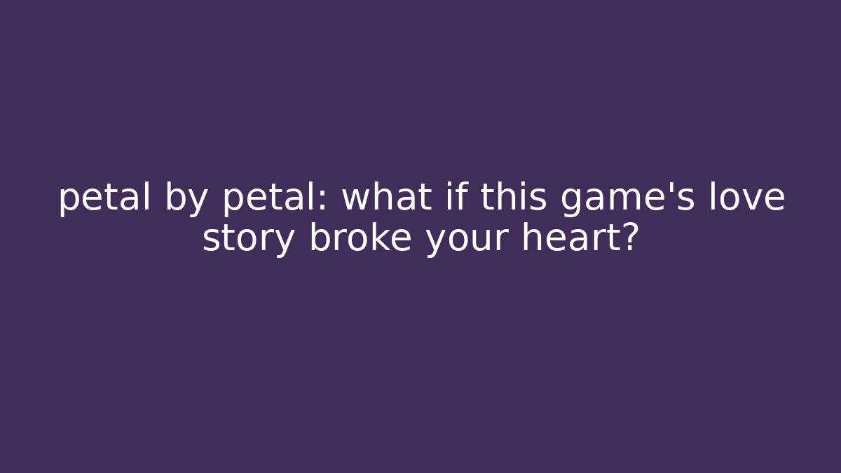 petal by petal: what if this game's love story broke your heart?