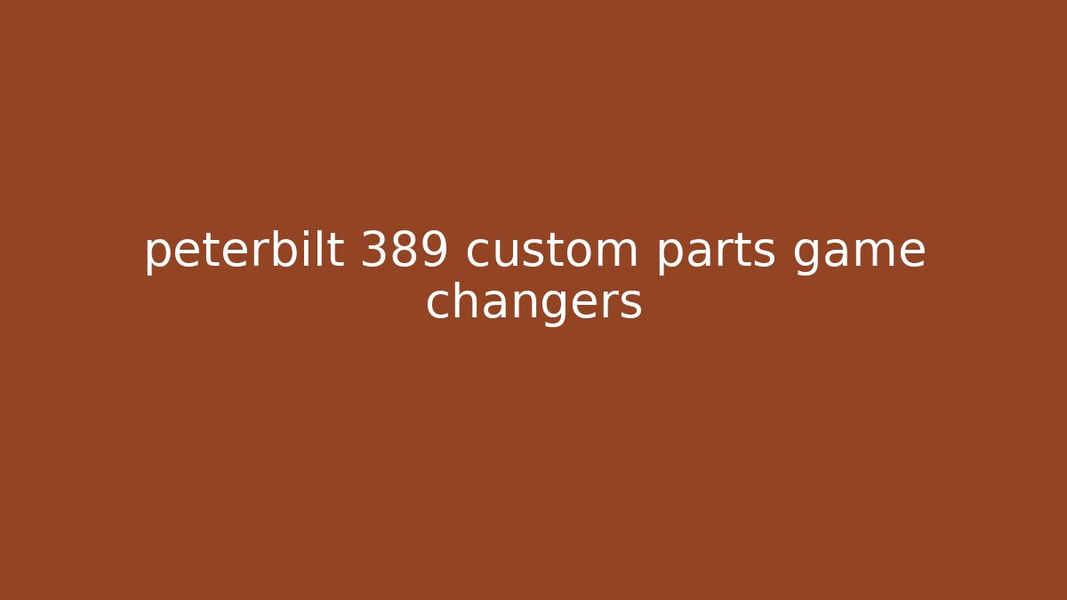 peterbilt 389 custom parts game changers