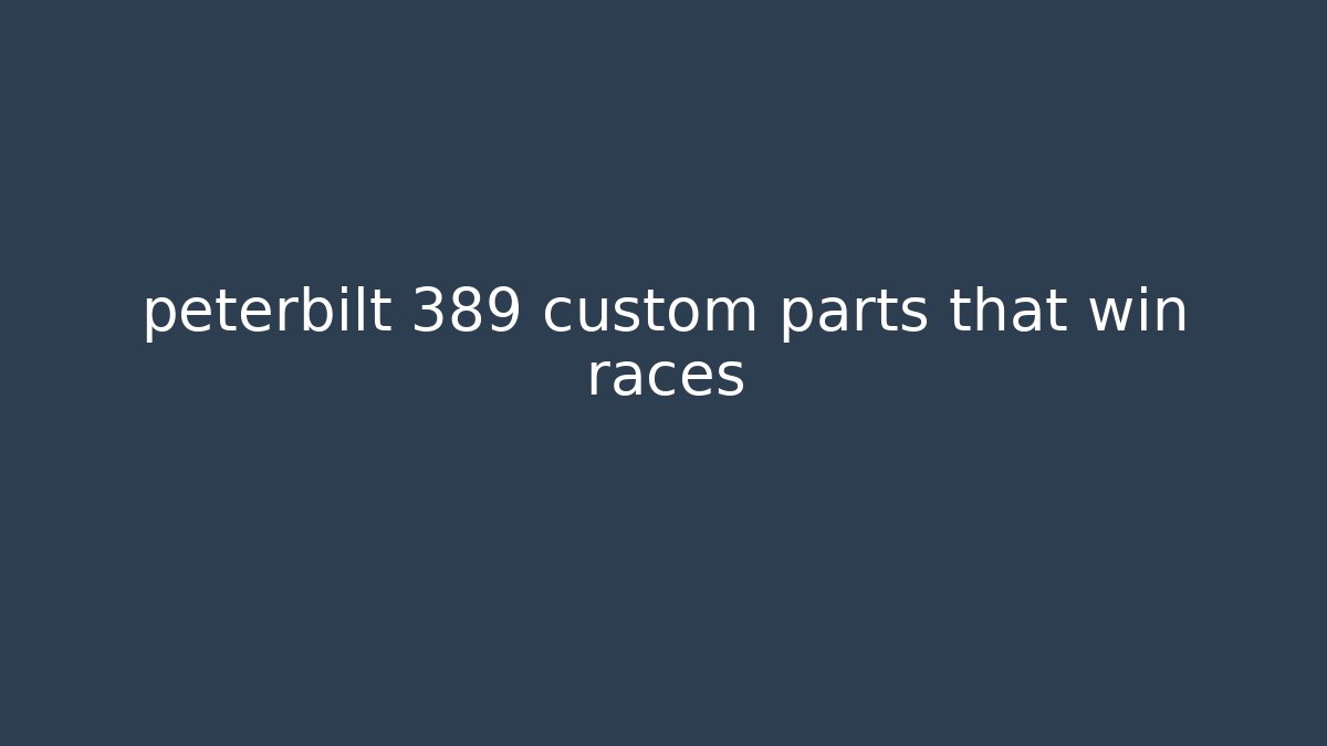 peterbilt 389 custom parts that win races