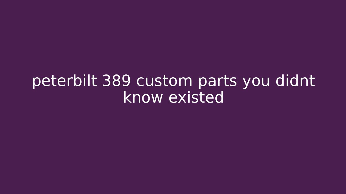 peterbilt 389 custom parts you didnt know existed