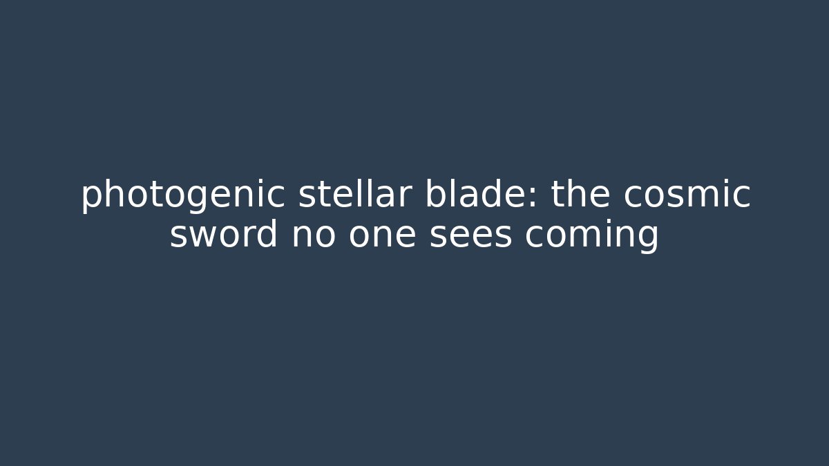 photogenic stellar blade: the cosmic sword no one sees coming