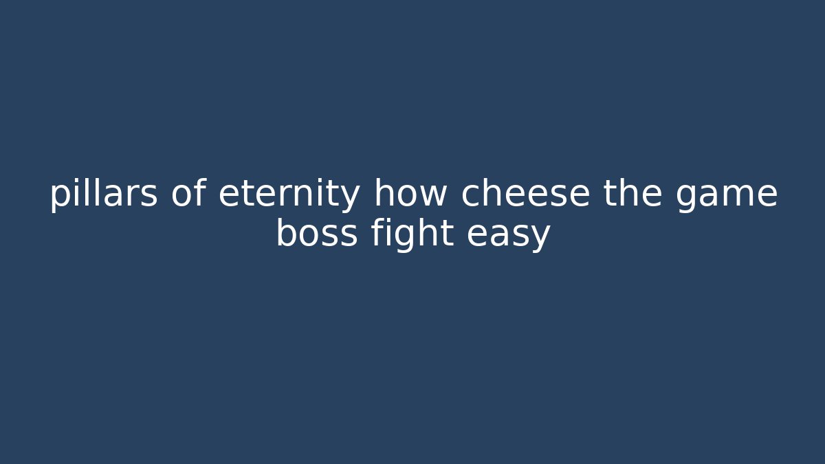 pillars of eternity how cheese the game boss fight easy