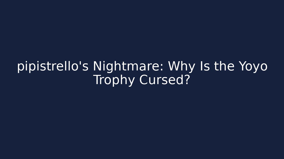 pipistrello's Nightmare: Why Is the Yoyo Trophy Cursed?