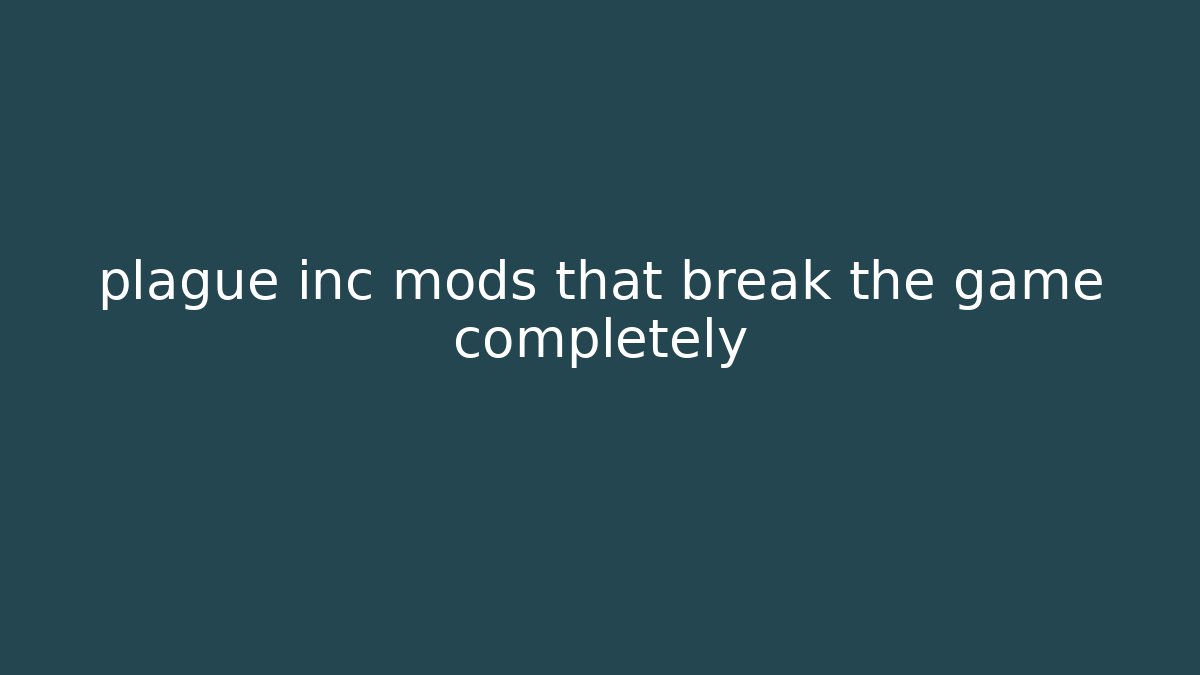 plague inc mods that break the game completely