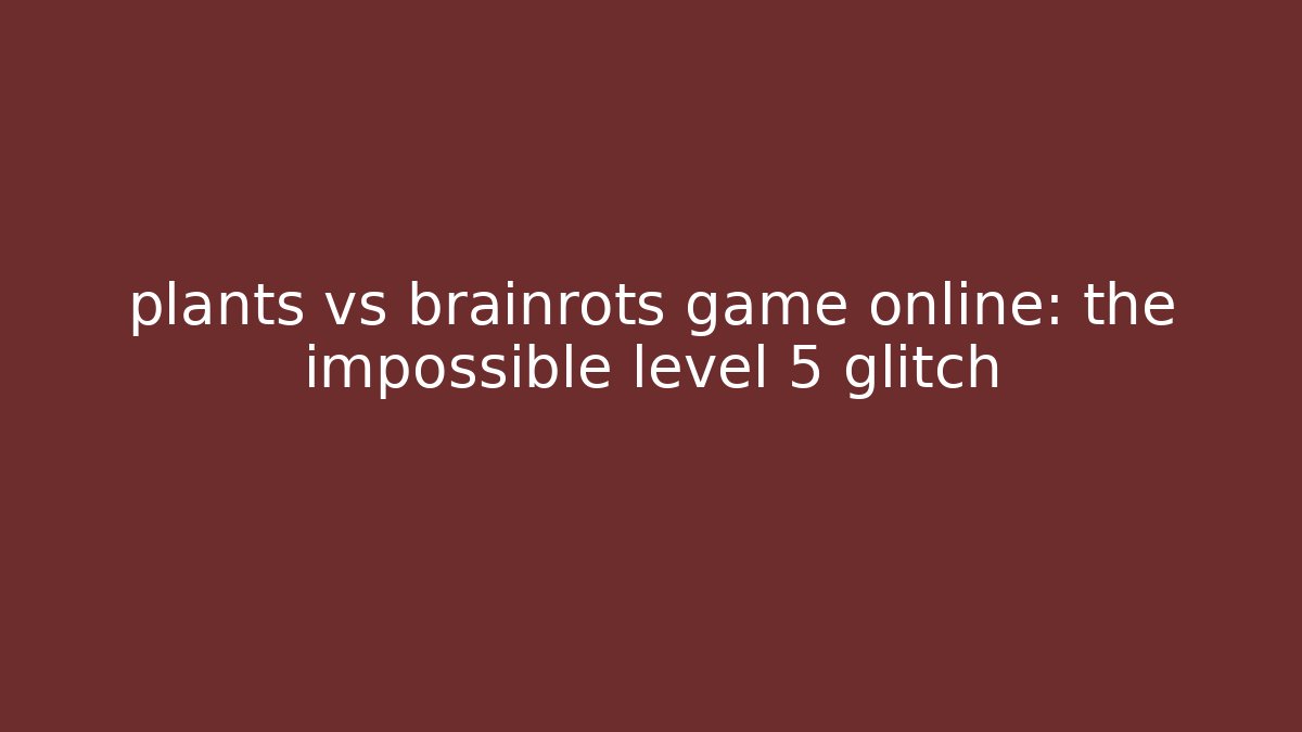 plants vs brainrots game online: the impossible level 5 glitch - Critter Realm