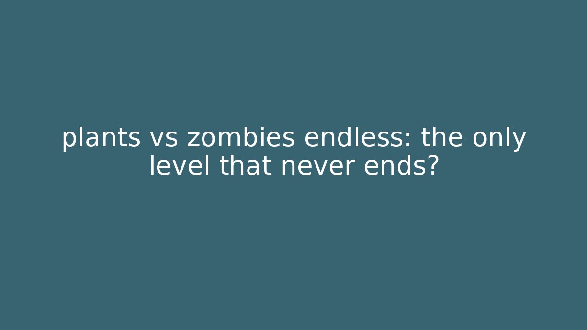plants vs zombies endless: the only level that never ends?