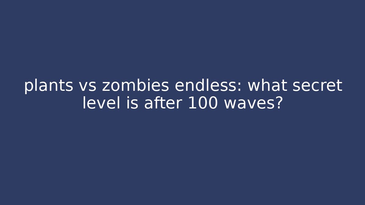 plants vs zombies endless: what secret level is after 100 waves?