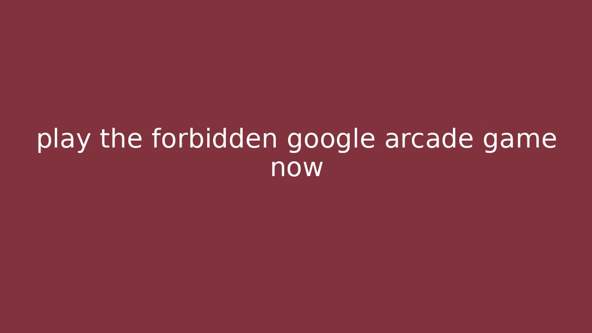 play the forbidden google arcade game now