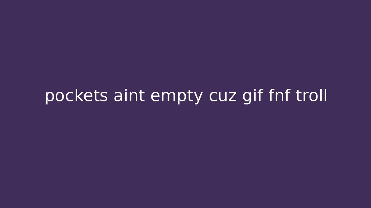 pockets aint empty cuz gif fnf troll