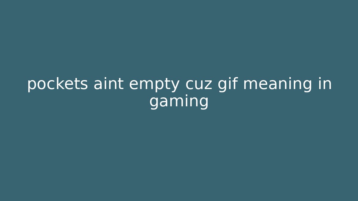 pockets aint empty cuz gif meaning in gaming
