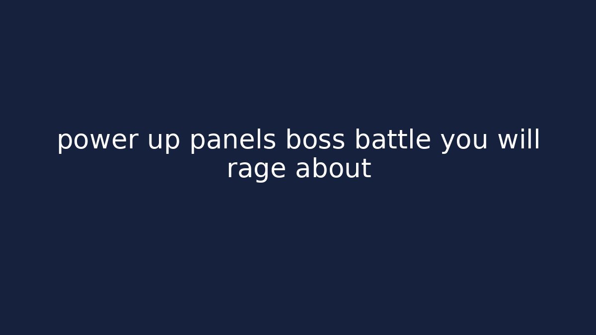 power up panels boss battle you will rage about