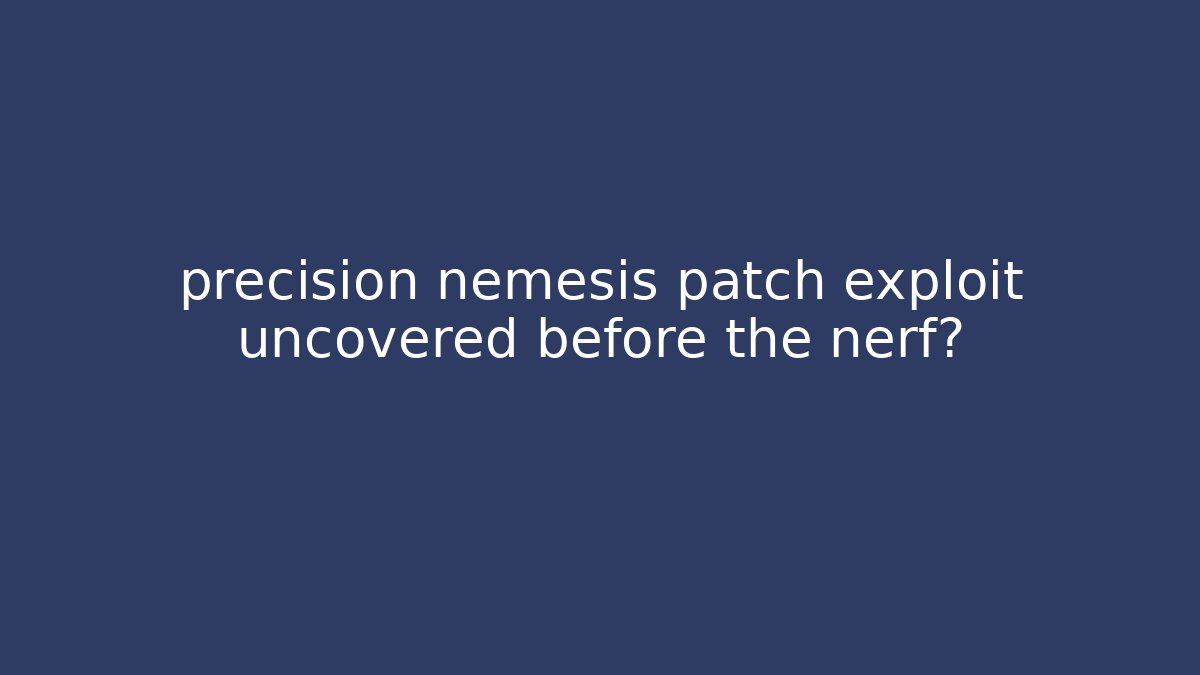 precision nemesis patch exploit uncovered before the nerf?