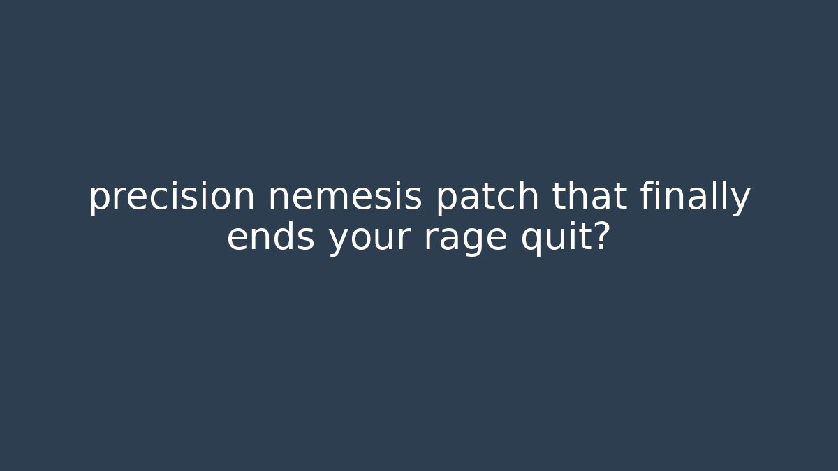 precision nemesis patch that finally ends your rage quit?