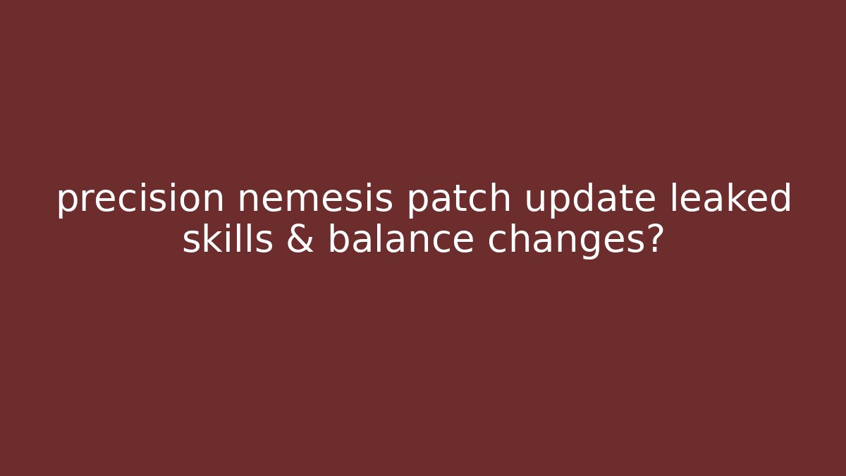 precision nemesis patch update leaked skills & balance changes?