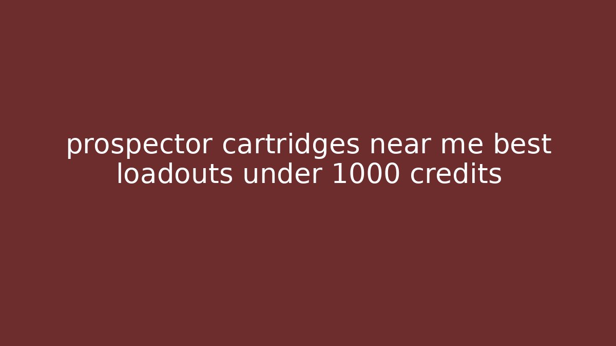 prospector cartridges near me best loadouts under 1000 credits