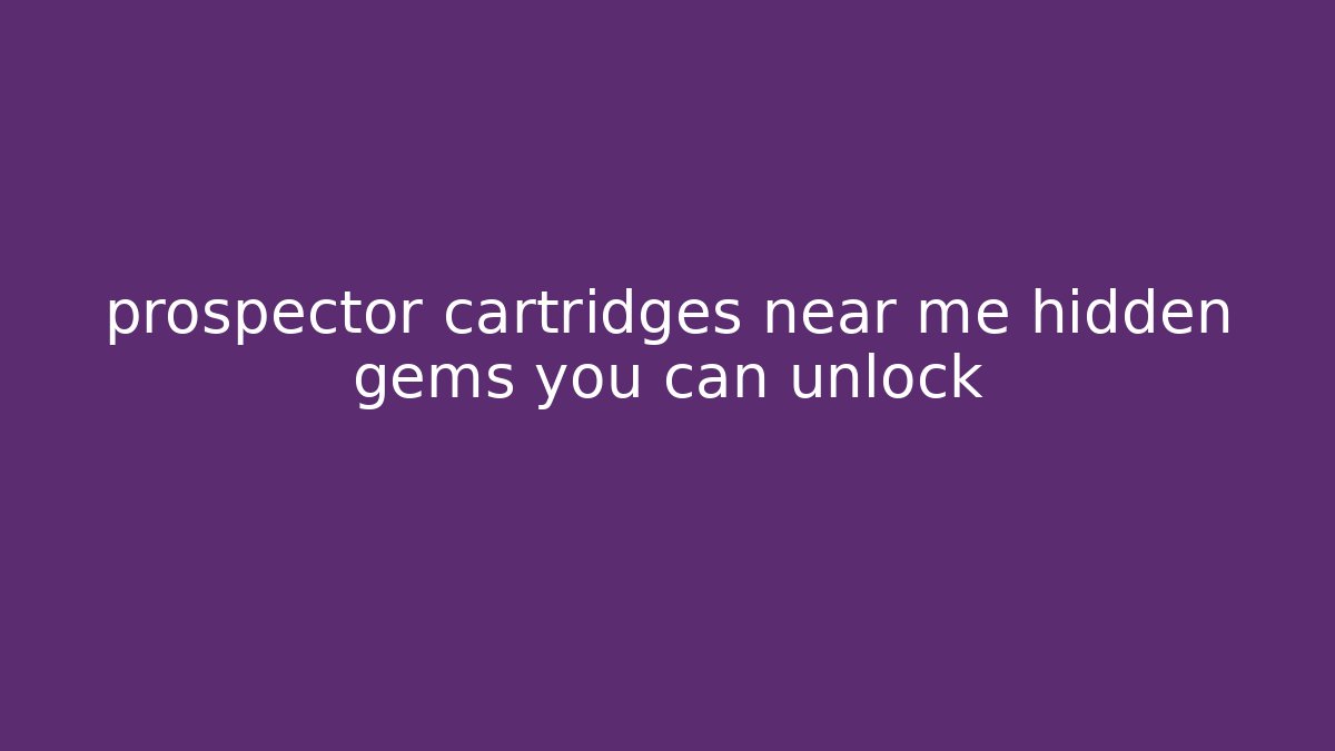 prospector cartridges near me hidden gems you can unlock