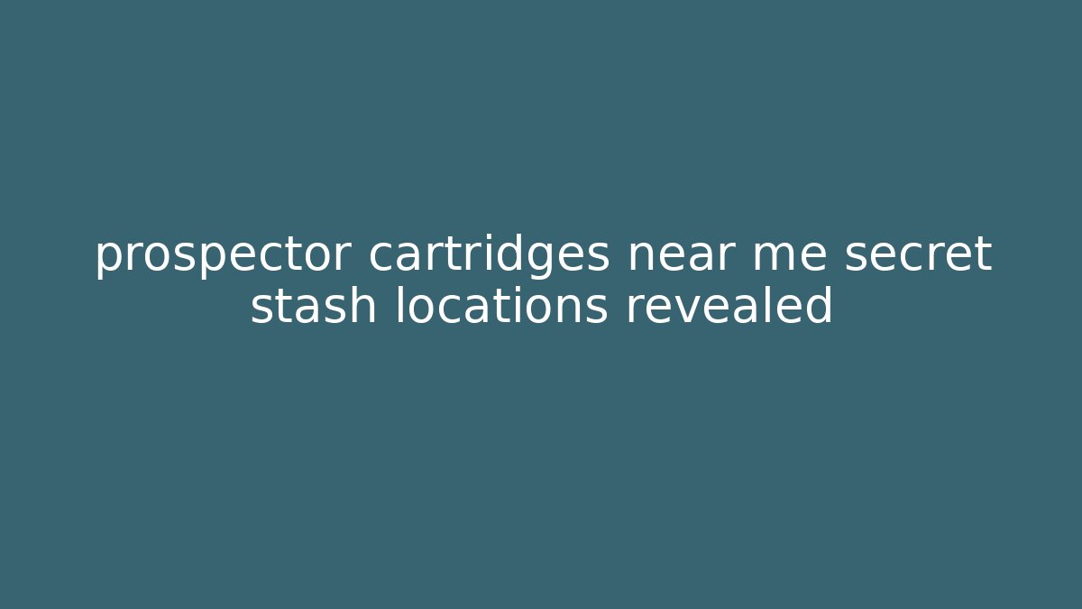 prospector cartridges near me secret stash locations revealed