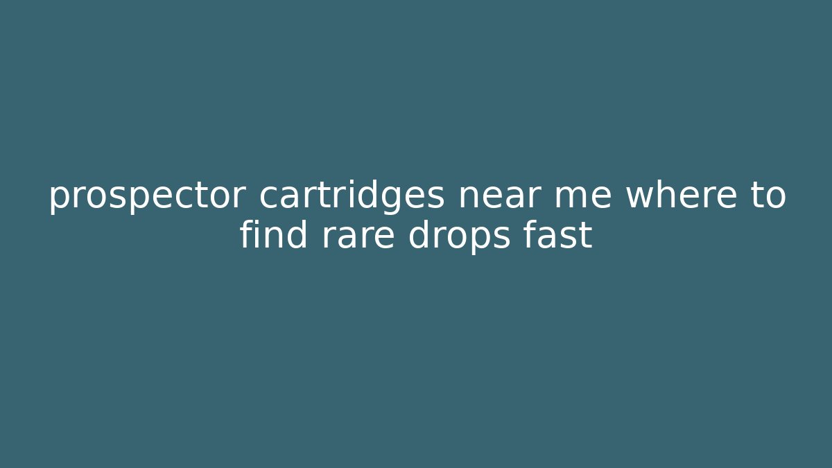 prospector cartridges near me where to find rare drops fast