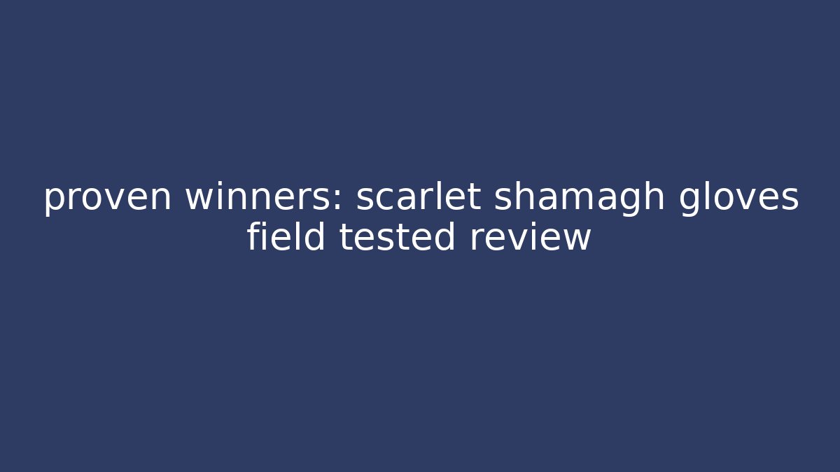 proven winners: scarlet shamagh gloves field tested review