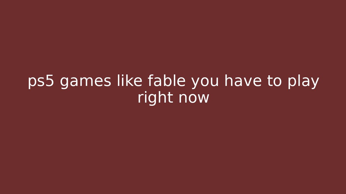 ps5 games like fable you have to play right now