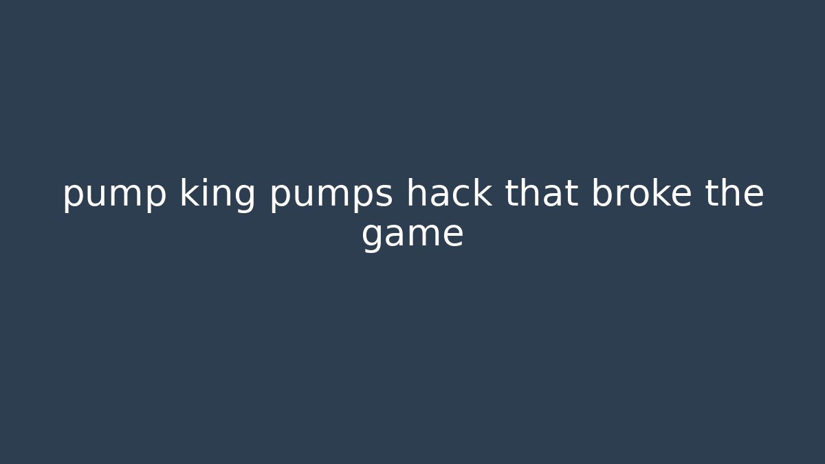 pump king pumps hack that broke the game - Critter Realm