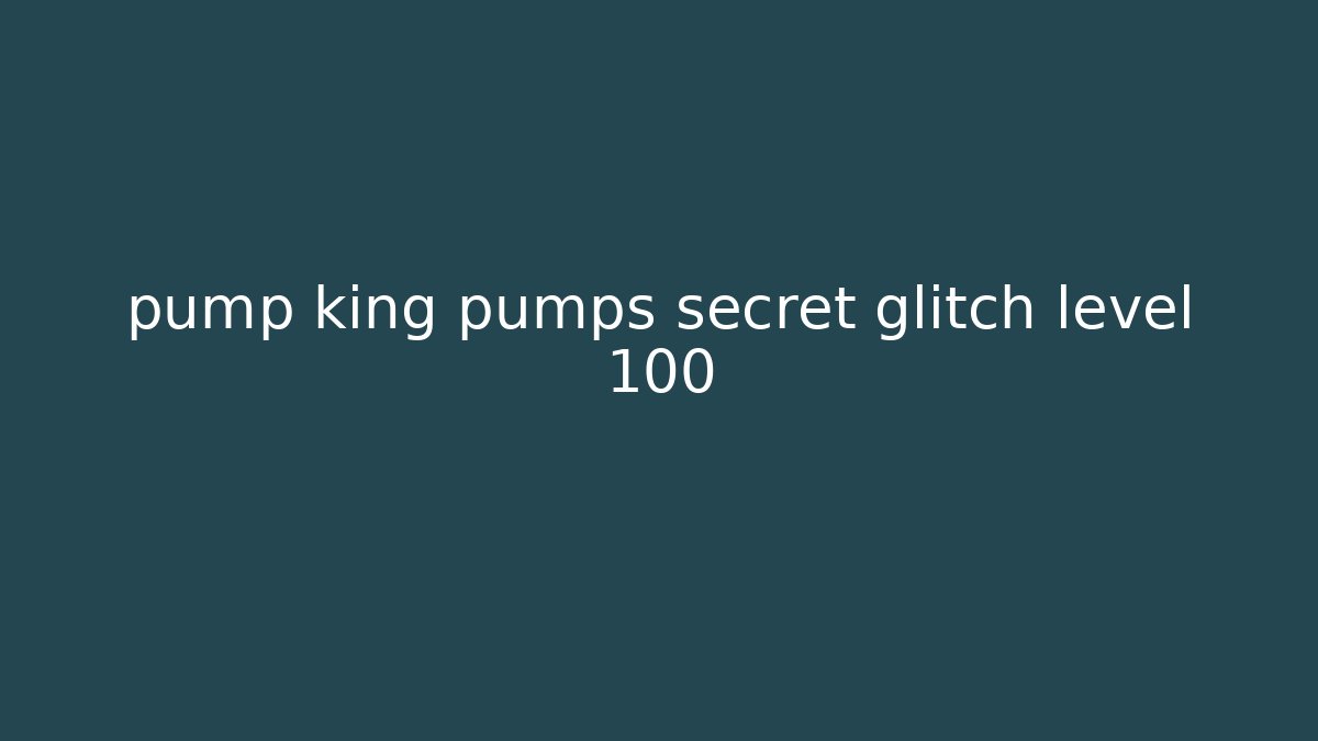 pump king pumps secret glitch level 100 - Critter Realm