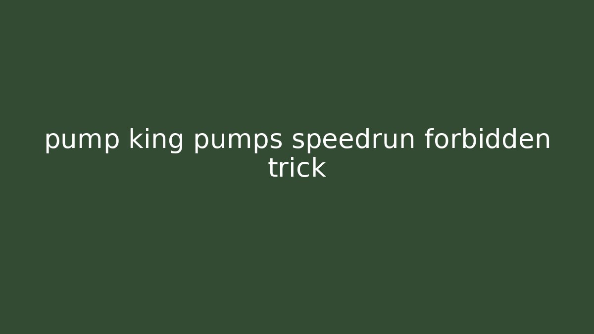 pump king pumps speedrun forbidden trick