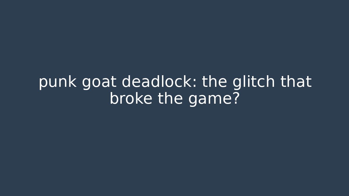 punk goat deadlock: the glitch that broke the game?