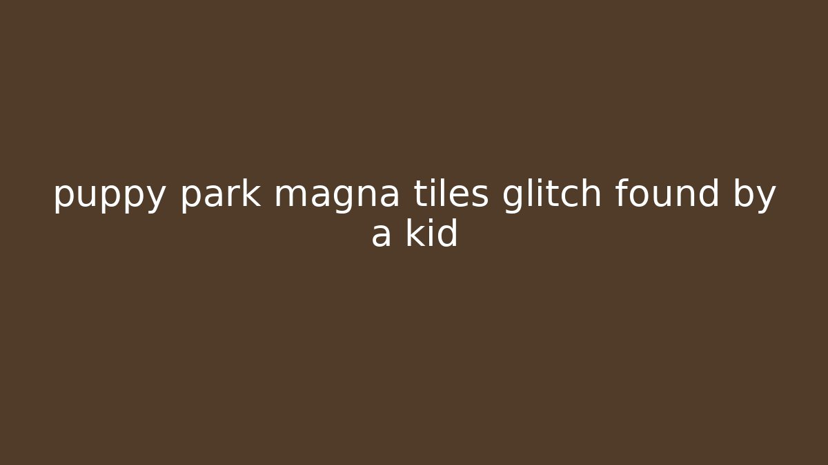 puppy park magna tiles glitch found by a kid